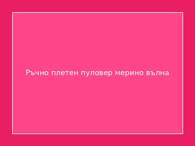 Ръчно плетен пуловер мерино вълна