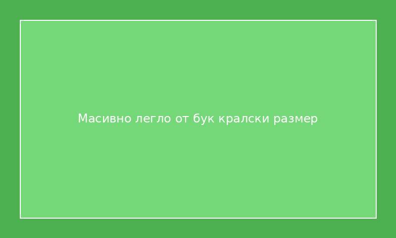Масивно легло от бук кралски размер