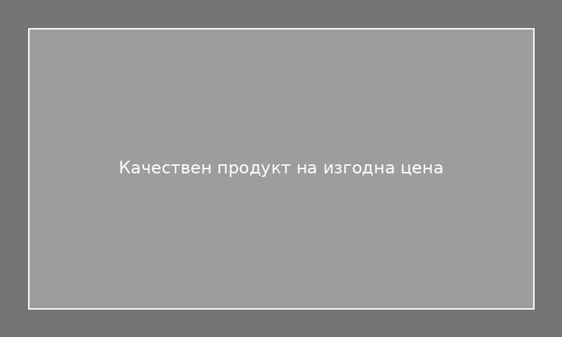 Качествен продукт на изгодна цена