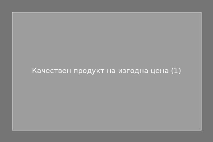 Качествен продукт на изгодна цена