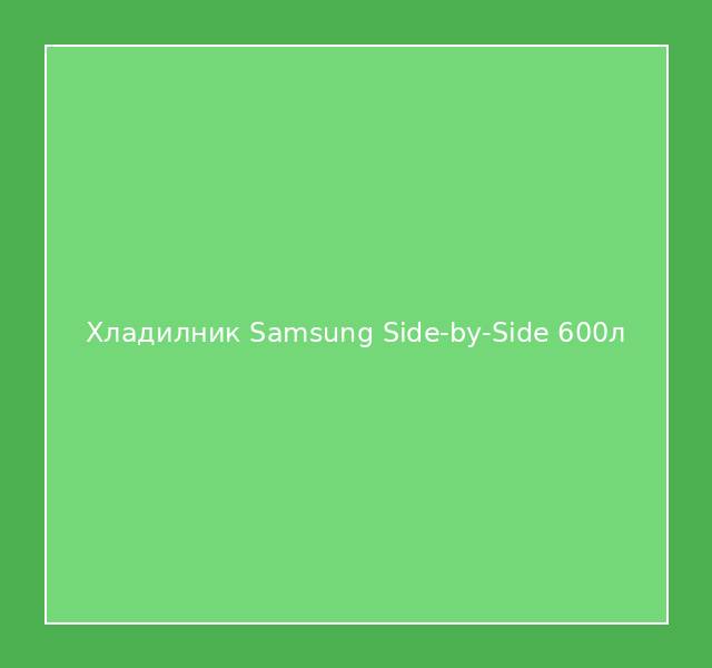 Хладилник Samsung Side-by-Side 600л