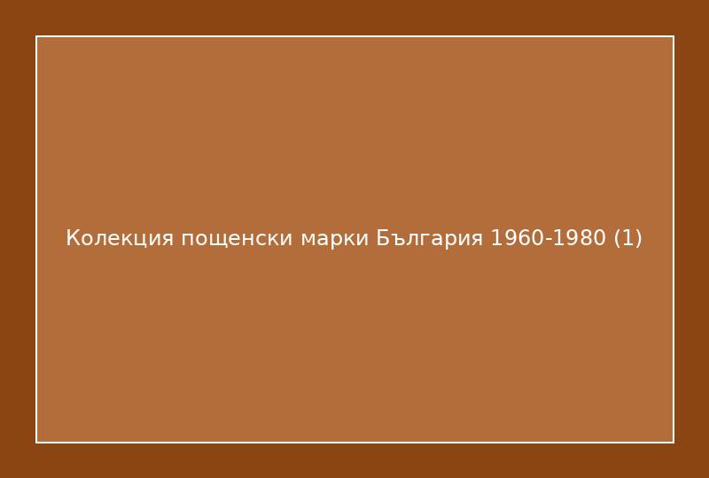 Колекция пощенски марки България 1960-1980