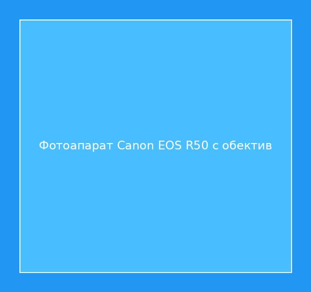 Фотоапарат Canon EOS R50 с обектив