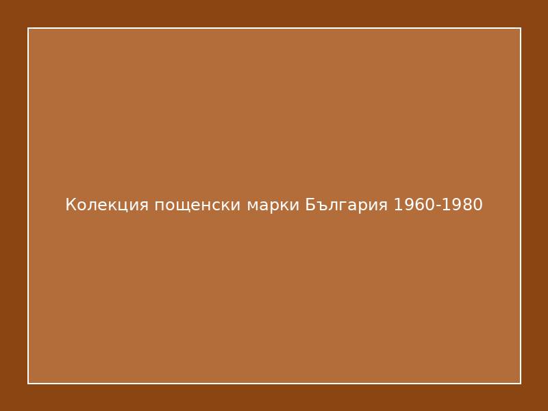 Колекция пощенски марки България 1960-1980