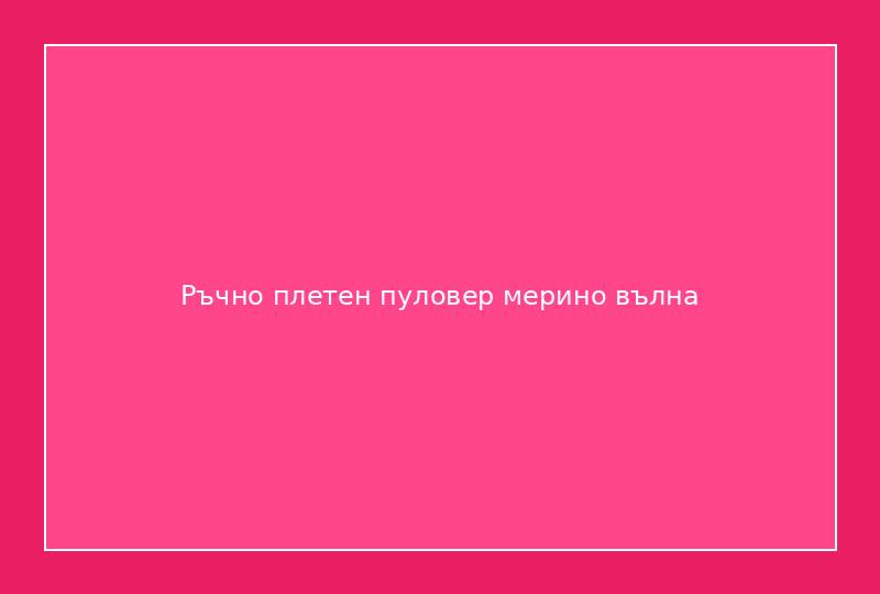 Ръчно плетен пуловер мерино вълна
