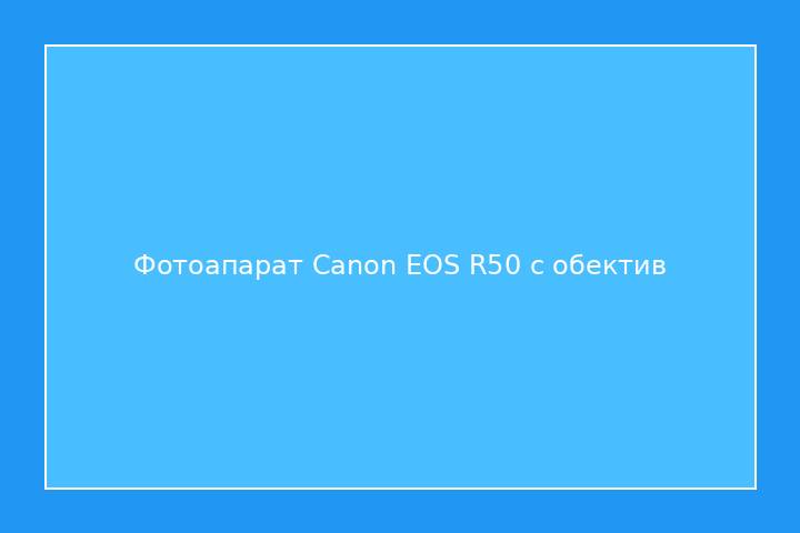 Фотоапарат Canon EOS R50 с обектив