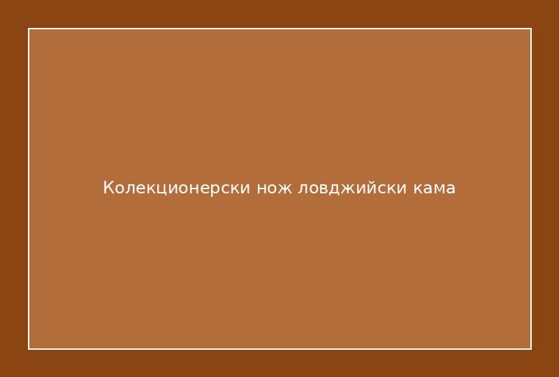 Колекционерски нож ловджийски кама