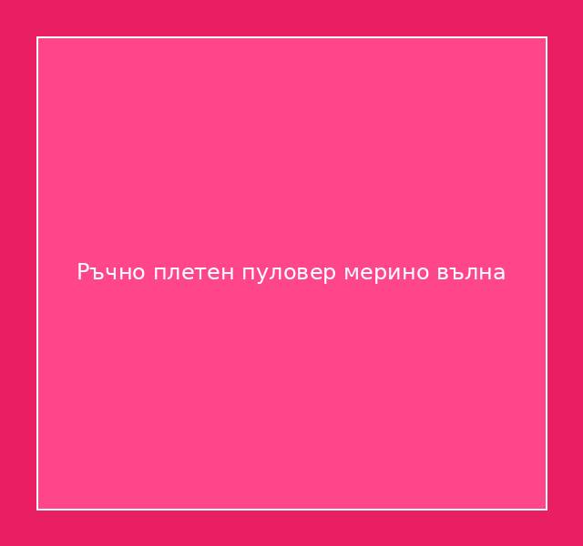 Ръчно плетен пуловер мерино вълна