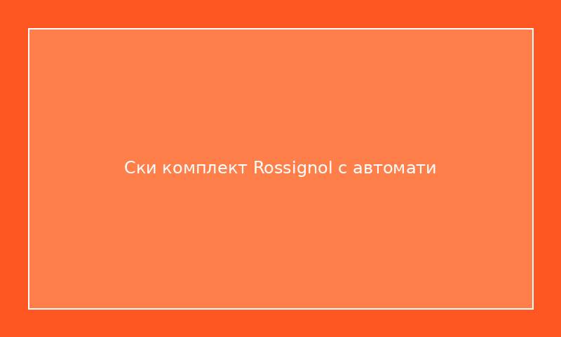 Ски комплект Rossignol с автомати