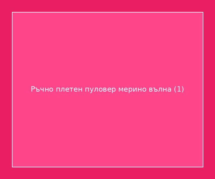 Ръчно плетен пуловер мерино вълна