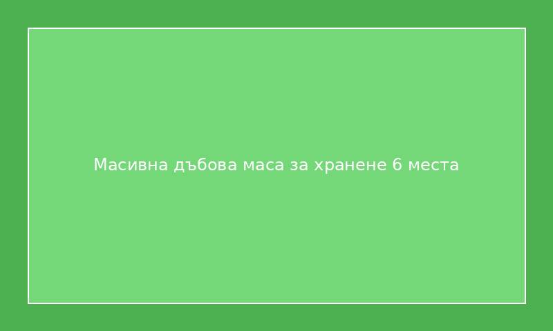 Масивна дъбова маса за хранене 6 места