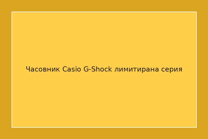 Часовник Casio G-Shock лимитирана серия