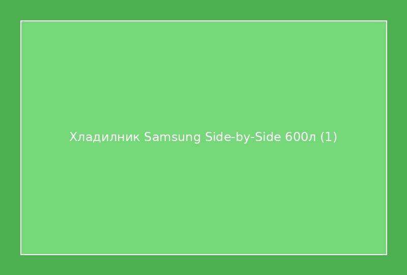 Хладилник Samsung Side-by-Side 600л
