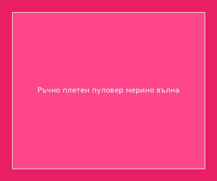 Ръчно плетен пуловер мерино вълна