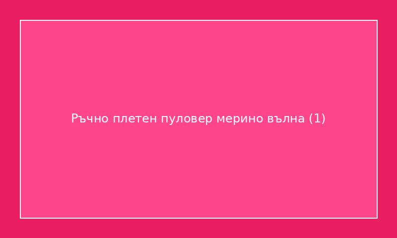 Ръчно плетен пуловер мерино вълна