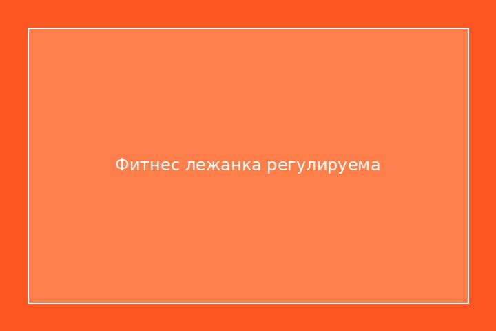 Фитнес лежанка регулируема