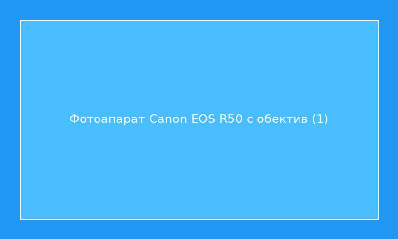 Фотоапарат Canon EOS R50 с обектив