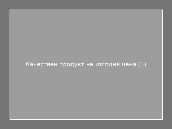 Качествен продукт на изгодна цена