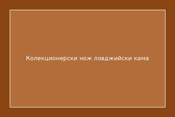 Колекционерски нож ловджийски кама