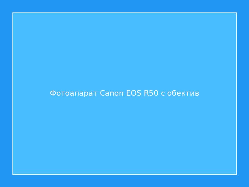 Фотоапарат Canon EOS R50 с обектив