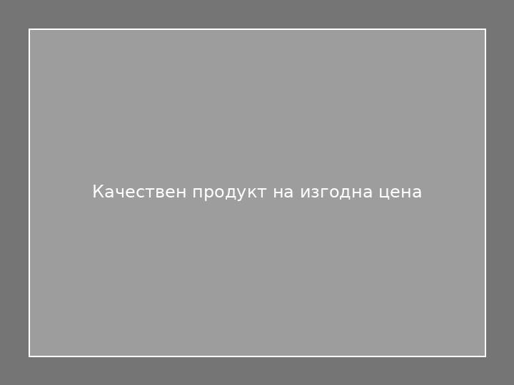 Качествен продукт на изгодна цена