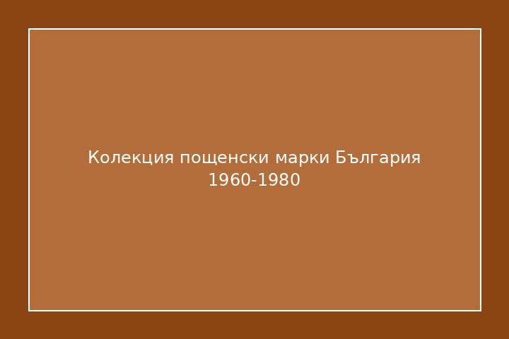 Колекция пощенски марки България 1960-1980